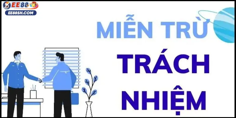 Miễn Trừ Trách Nhiệm EE88 – Hướng Dẫn Chi Tiết Cho Hội Viên 2 Các trường hợp miễn trừ trách nhiệm