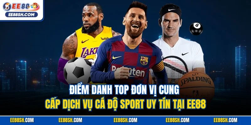 Cá Cược Thể Thao Trực Tuyến EE88| Sảnh Game Đỉnh Nhất 2025 3 Điểm danh top đơn vị cung cấp dịch vụ cá độ Sport uy tín tại EE88
