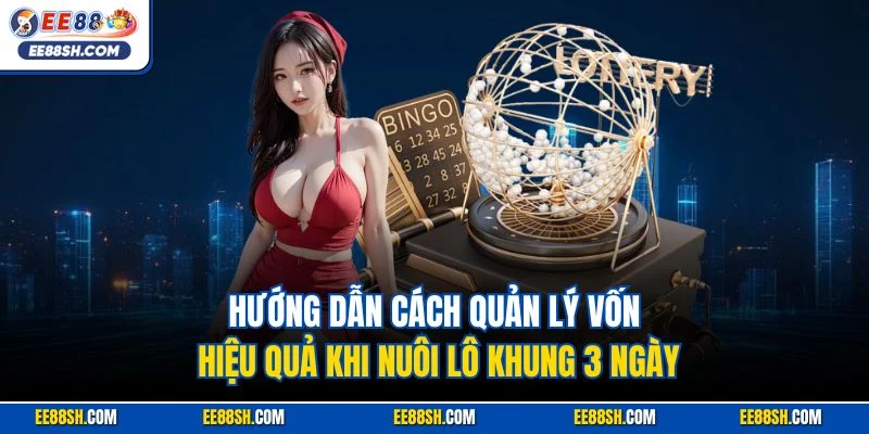 Nuôi Lô Khung 3 Ngày Bất Tử – Bí Kíp Chiến Thắng Từ EE88 3 Hướng dẫn cách quản lý vốn hiệu quả khi nuôi lô khung 3 ngày