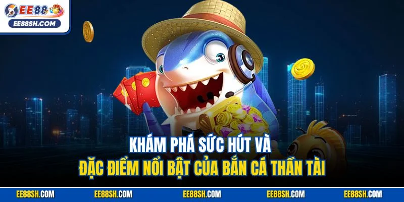 Bắn Cá Thần Tài – Con Đường Nhanh Nhất Đến Triệu Phú EE88 2 Khám phá sức hút và đặc điểm nổi bật của bắn cá Thần Tài